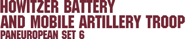 Paneuropean Set 6 – Howitzer Battery and Mobile Artillery Troop Paneuropean Set 6 – Howitzer Battery and Mobile Artillery Troop